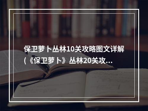 保卫萝卜丛林10关攻略图文详解(《保卫萝卜》丛林20关攻略 保卫萝卜 )