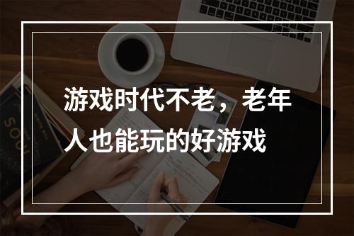 游戏时代不老，老年人也能玩的好游戏