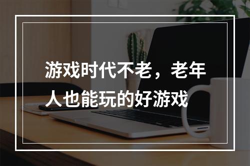 游戏时代不老，老年人也能玩的好游戏