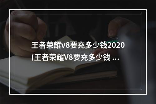 王者荣耀v8要充多少钱2020(王者荣耀V8要充多少钱 )