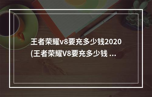 王者荣耀v8要充多少钱2020(王者荣耀V8要充多少钱 )