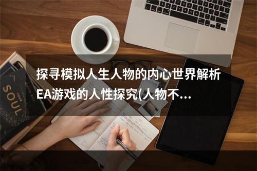 探寻模拟人生人物的内心世界解析EA游戏的人性探究(人物不能删除？)