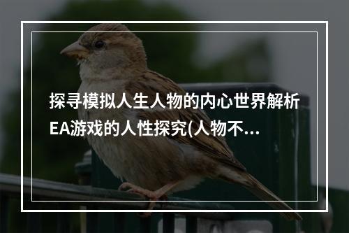 探寻模拟人生人物的内心世界解析EA游戏的人性探究(人物不能删除？)