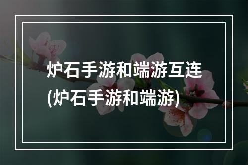 炉石手游和端游互连(炉石手游和端游)