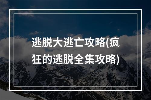 逃脱大逃亡攻略(疯狂的逃脱全集攻略)