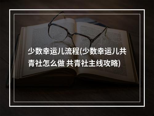 少数幸运儿流程(少数幸运儿共青社怎么做 共青社主线攻略)