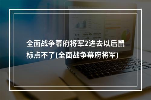 全面战争幕府将军2进去以后鼠标点不了(全面战争幕府将军)