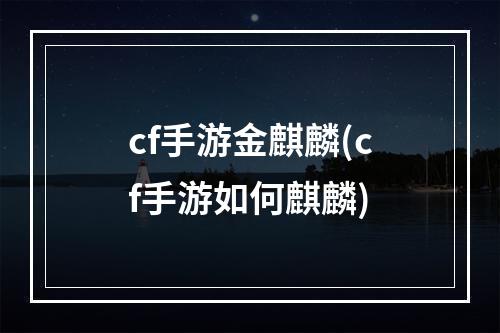 cf手游金麒麟(cf手游如何麒麟)