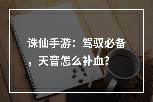 诛仙手游：驾驭必备，天音怎么补血？