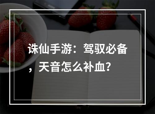 诛仙手游：驾驭必备，天音怎么补血？