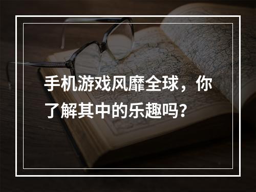 手机游戏风靡全球，你了解其中的乐趣吗？