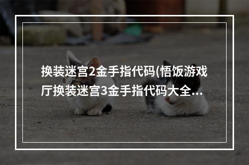 换装迷宫2金手指代码(悟饭游戏厅换装迷宫3金手指代码大全 换装迷宫3金手指)