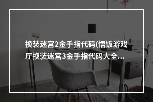 换装迷宫2金手指代码(悟饭游戏厅换装迷宫3金手指代码大全 换装迷宫3金手指)