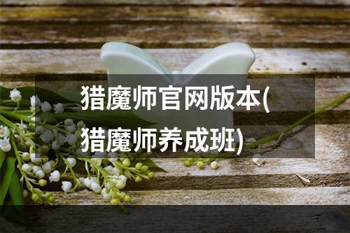 猎魔师官网版本(猎魔师养成班)