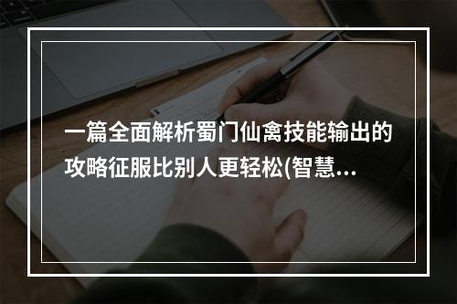 一篇全面解析蜀门仙禽技能输出的攻略征服比别人更轻松(智慧输出，畅游蜀门仙禽全攻略告诉你如何轻松取得胜利)