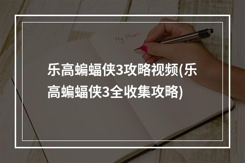 乐高蝙蝠侠3攻略视频(乐高蝙蝠侠3全收集攻略)