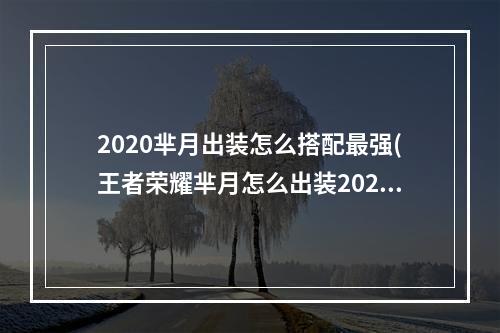 2020芈月出装怎么搭配最强(王者荣耀芈月怎么出装2022 2022芈月出装攻略 )