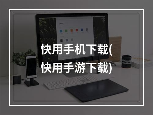 快用手机下载(快用手游下载)