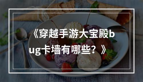 《穿越手游大宝殿bug卡墙有哪些？》