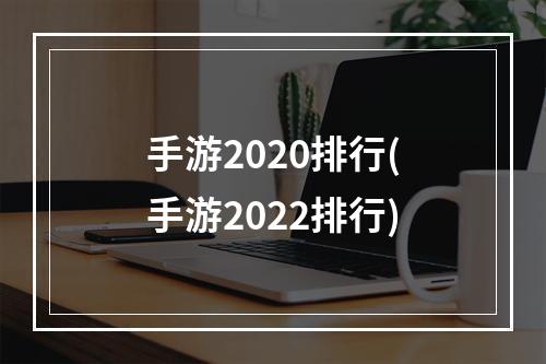 手游2020排行(手游2022排行)