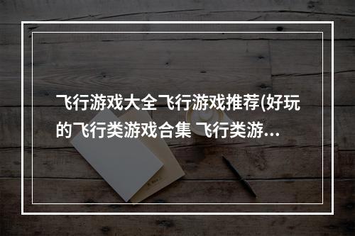 飞行游戏大全飞行游戏推荐(好玩的飞行类游戏合集 飞行类游戏2022有什么 )