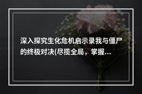 深入探究生化危机启示录我与僵尸的终极对决(尽揽全局，掌握攻略)