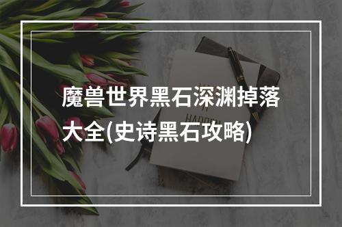 魔兽世界黑石深渊掉落大全(史诗黑石攻略)