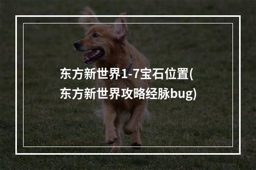 东方新世界1-7宝石位置(东方新世界攻略经脉bug)