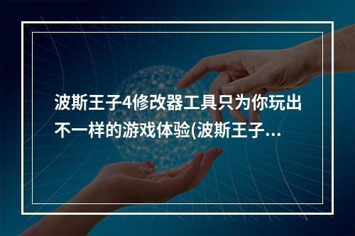 波斯王子4修改器工具只为你玩出不一样的游戏体验(波斯王子4下载)(定制你的波斯王子4，改变游戏玩法，畅享不同的冒险之旅(波斯王子4修改器工具))