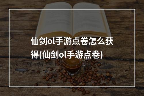 仙剑ol手游点卷怎么获得(仙剑ol手游点卷)