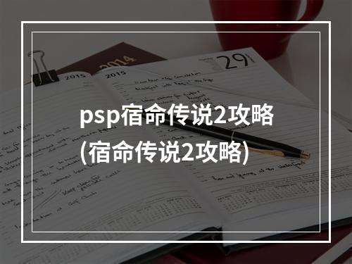 psp宿命传说2攻略(宿命传说2攻略)