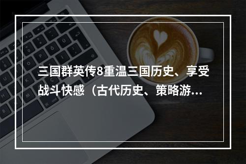 三国群英传8重温三国历史、享受战斗快感（古代历史、策略游戏）