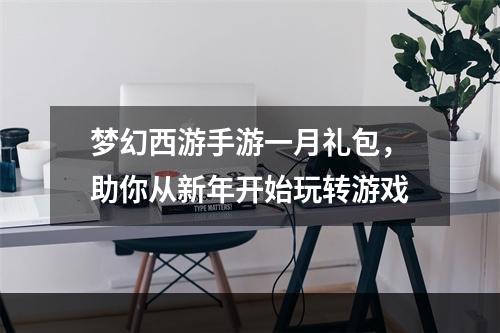 梦幻西游手游一月礼包，助你从新年开始玩转游戏