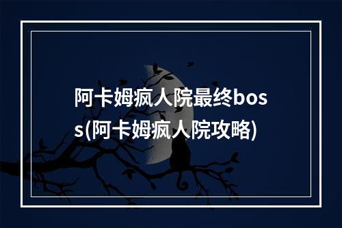 阿卡姆疯人院最终boss(阿卡姆疯人院攻略)