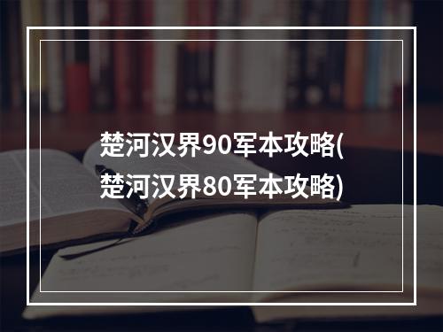 楚河汉界90军本攻略(楚河汉界80军本攻略)