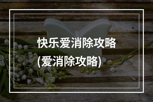 快乐爱消除攻略(爱消除攻略)