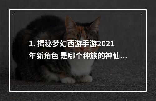 1. 揭秘梦幻西游手游2021年新角色 是哪个种族的神仙？神秘身份曝光！（新角色预告）