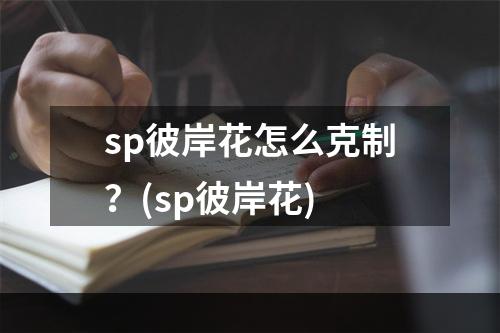 sp彼岸花怎么克制？(sp彼岸花)