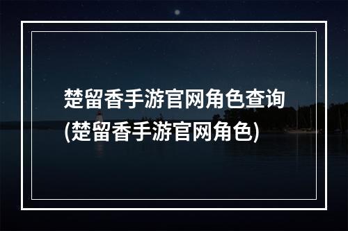 楚留香手游官网角色查询(楚留香手游官网角色)