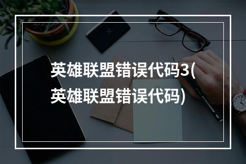 英雄联盟错误代码3(英雄联盟错误代码)