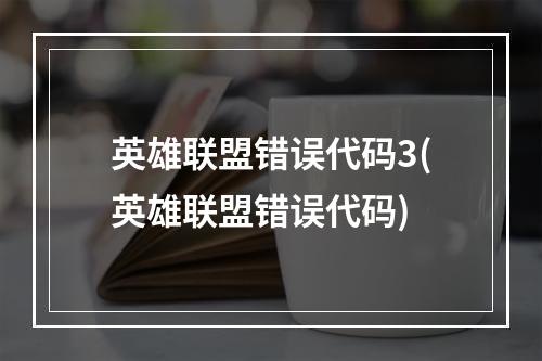 英雄联盟错误代码3(英雄联盟错误代码)