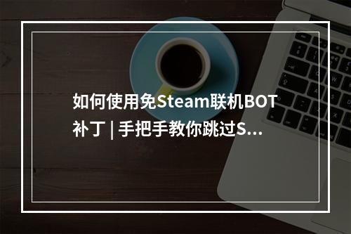 如何使用免Steam联机BOT补丁 | 手把手教你跳过Steam验证