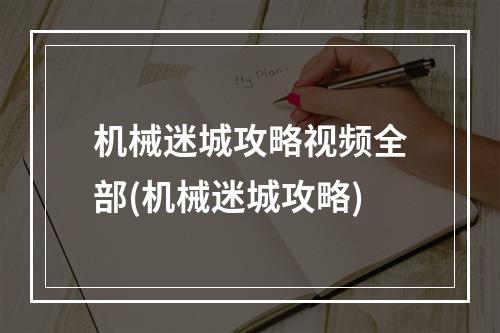 机械迷城攻略视频全部(机械迷城攻略)