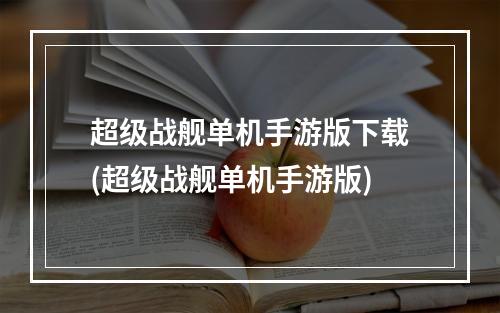 超级战舰单机手游版下载(超级战舰单机手游版)