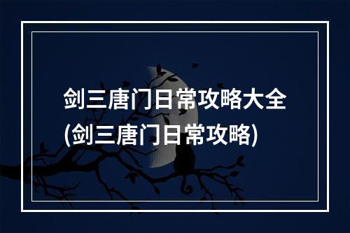 剑三唐门日常攻略大全(剑三唐门日常攻略)