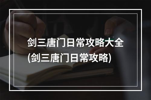 剑三唐门日常攻略大全(剑三唐门日常攻略)