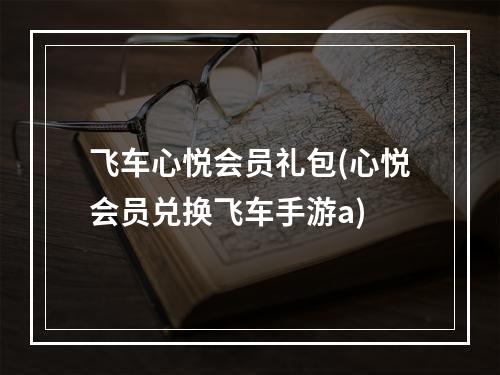 飞车心悦会员礼包(心悦会员兑换飞车手游a)