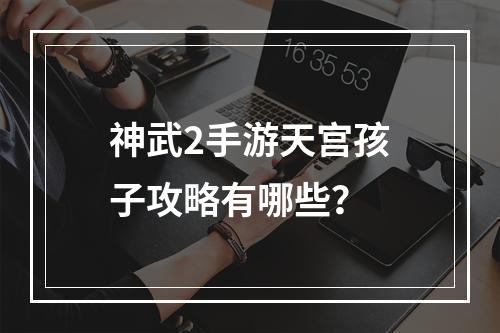 神武2手游天宫孩子攻略有哪些？