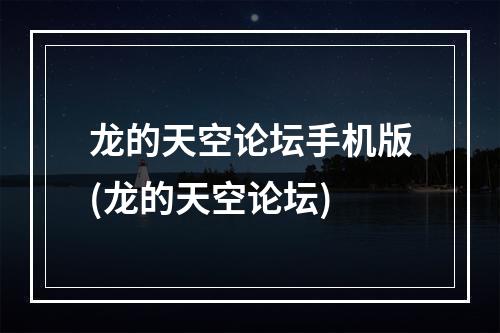 龙的天空论坛手机版(龙的天空论坛)