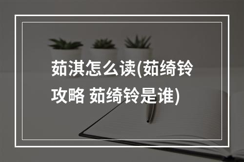 茹淇怎么读(茹绮铃攻略 茹绮铃是谁)